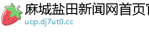 麻城盐田新闻网首页官网